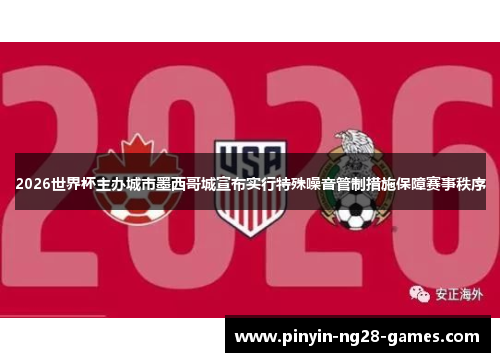 2026世界杯主办城市墨西哥城宣布实行特殊噪音管制措施保障赛事秩序 2026世界杯主办城市墨西哥城宣布实行特殊噪音管制措施保障赛事秩序