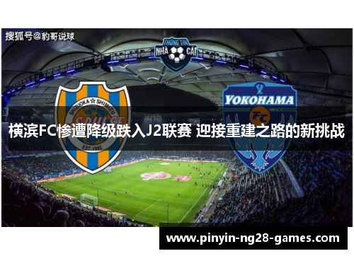 横滨FC惨遭降级跌入J2联赛 迎接重建之路的新挑战 横滨FC惨遭降级跌入J2联赛 迎接重建之路的新挑战