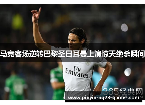 马竞客场逆转巴黎圣日耳曼上演惊天绝杀瞬间 马竞客场逆转巴黎圣日耳曼上演惊天绝杀瞬间