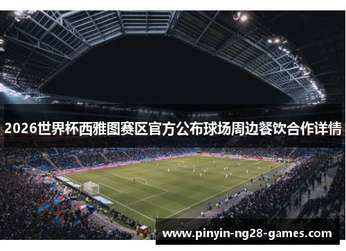 2026世界杯西雅图赛区官方公布球场周边餐饮合作详情 2026世界杯西雅图赛区官方公布球场周边餐饮合作详情