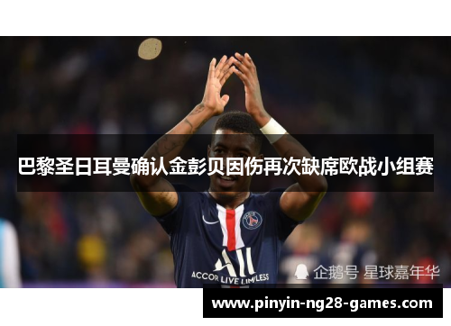 巴黎圣日耳曼确认金彭贝因伤再次缺席欧战小组赛 巴黎圣日耳曼确认金彭贝因伤再次缺席欧战小组赛